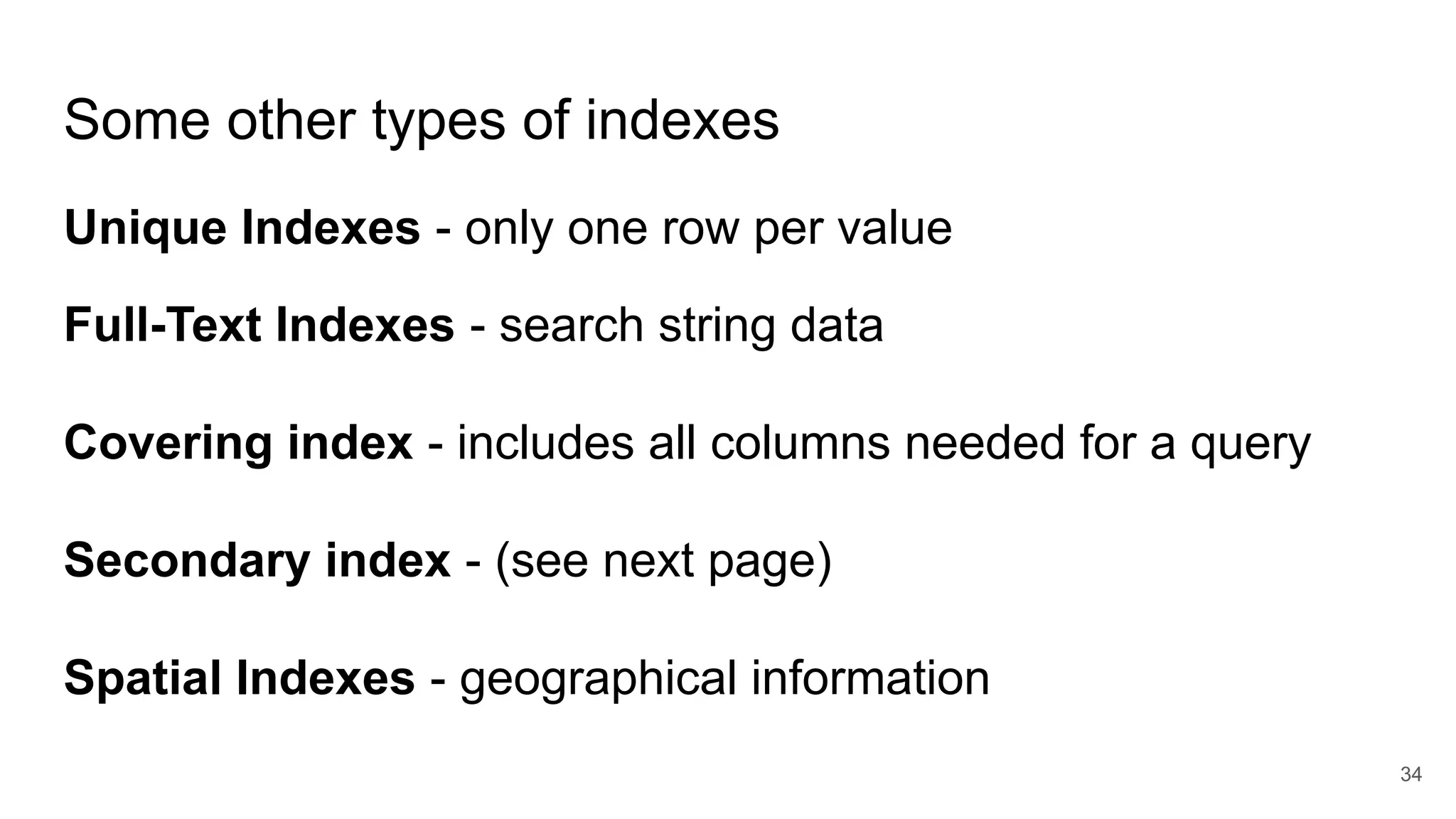Some other types of indexes
Unique Indexes - only one row per value
Full-Text Indexes - search string data
Covering index - includes all columns needed for a query
Secondary index - (see next page)
Spatial Indexes - geographical information
34
 
