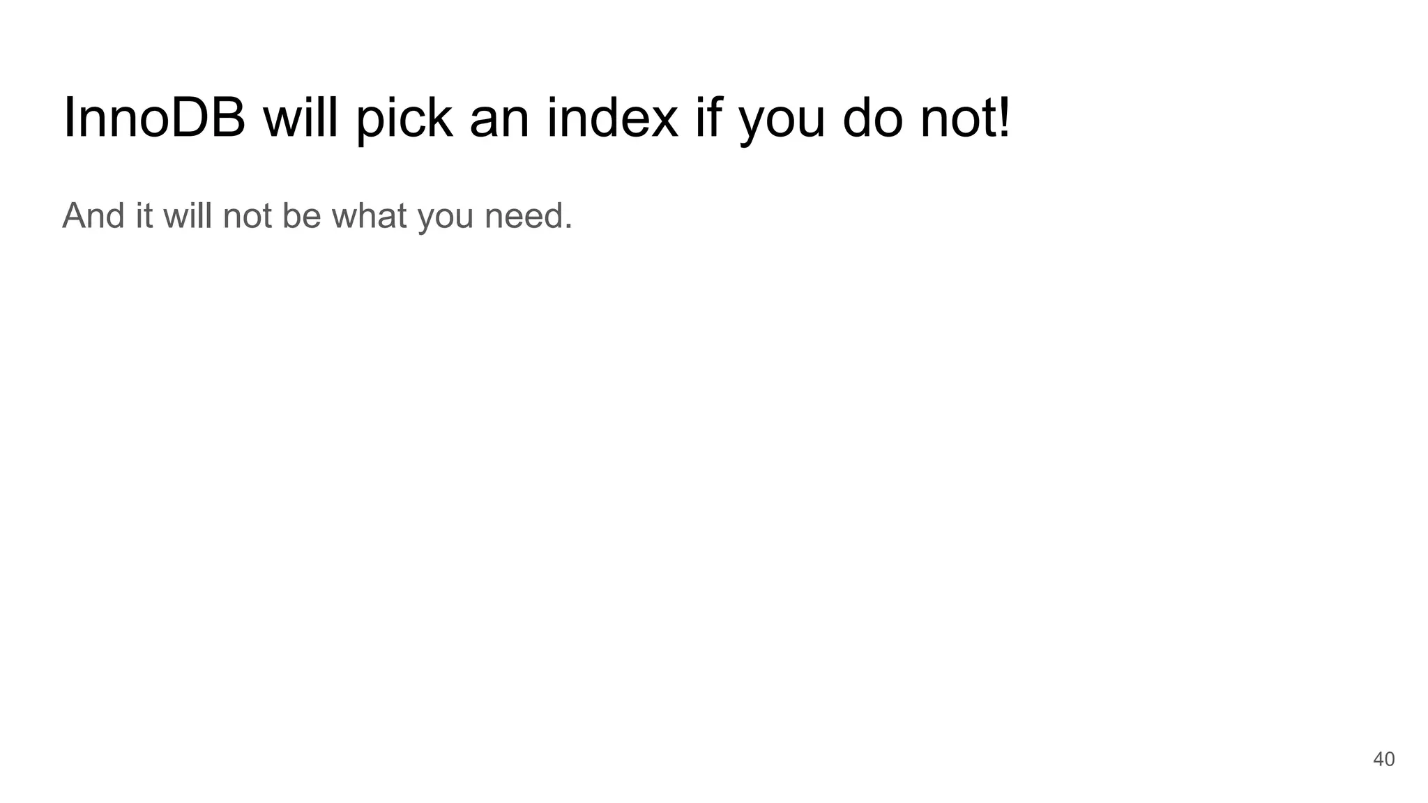 InnoDB will pick an index if you do not!
And it will not be what you need.
40
 