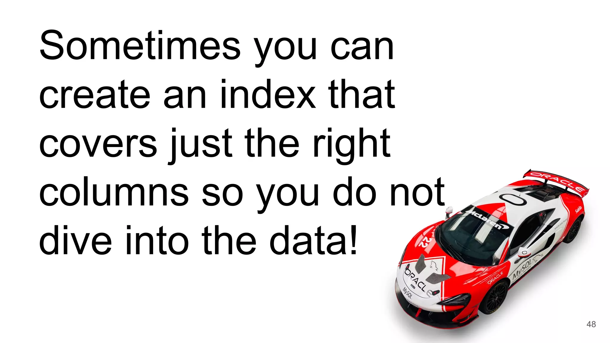 Sometimes you can
create an index that
covers just the right
columns so you do not
dive into the data!
48
 