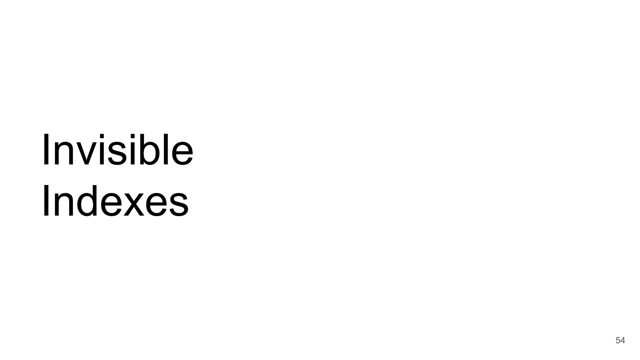 Invisible
Indexes
54
 