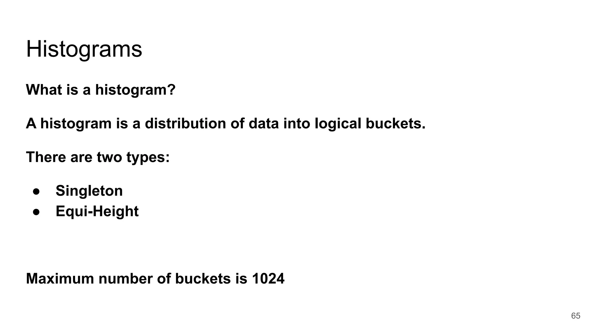 Histograms
What is a histogram?
A histogram is a distribution of data into logical buckets.
There are two types:
● Singleton
● Equi-Height
Maximum number of buckets is 1024
65
 