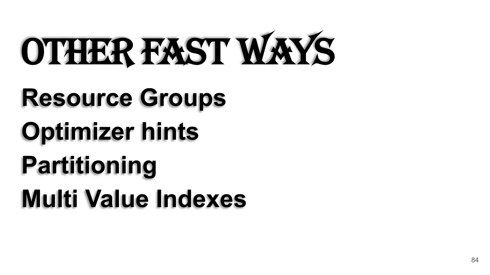 Other Fast Ways
Resource Groups
Optimizer hints
Partitioning
Multi Value Indexes
84
 