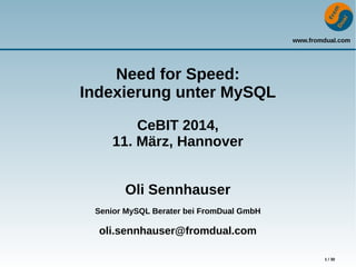 www.fromdual.com
1 / 30
Need for Speed:
Indexierung unter MySQL
CeBIT 2014,
11. März, Hannover
Oli Sennhauser
Senior MySQL Berater bei FromDual GmbH
oli.sennhauser@fromdual.com
 
