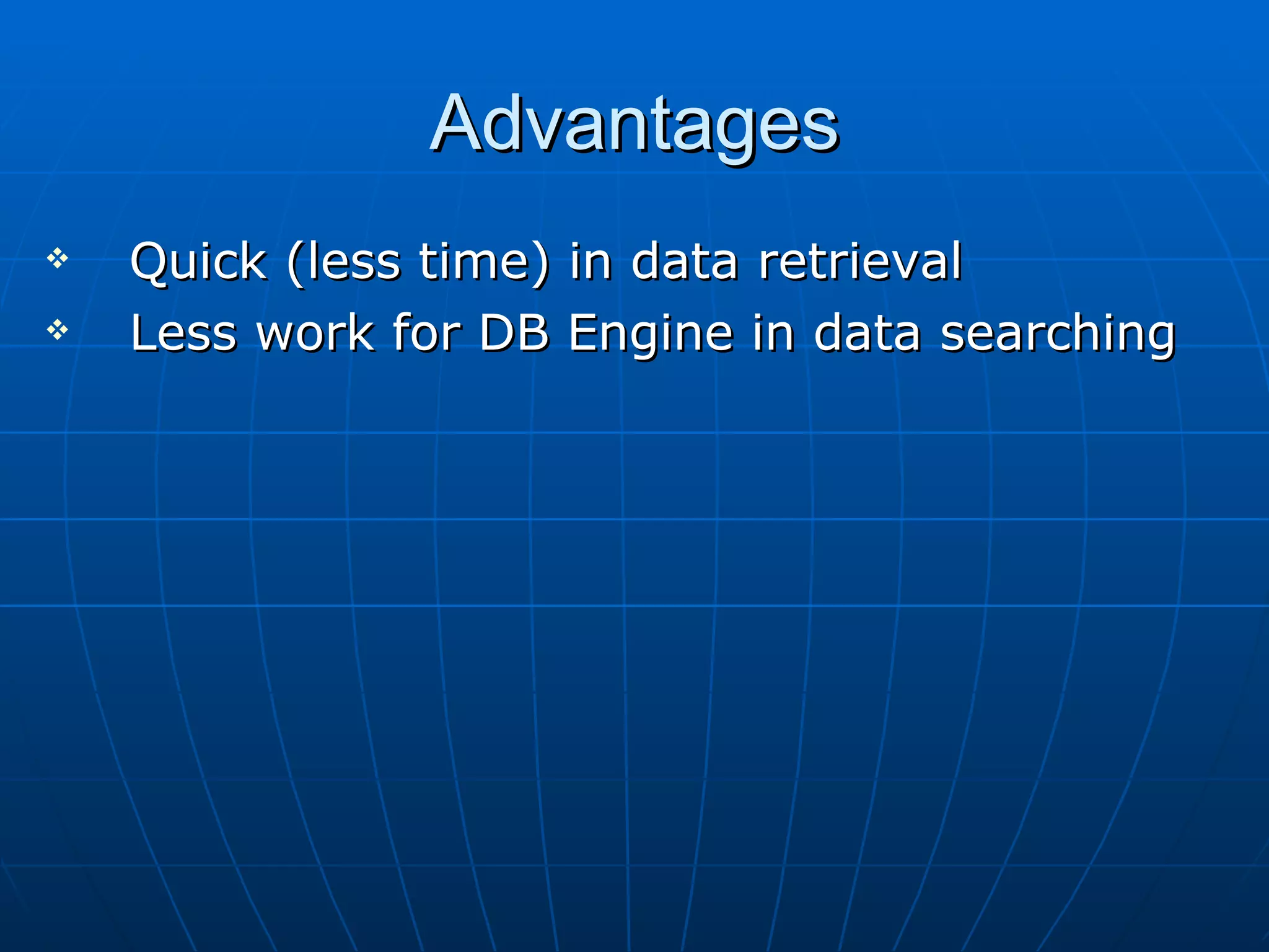 Advantages Quick (less time) in data retrieval Less work for DB Engine in data searching 