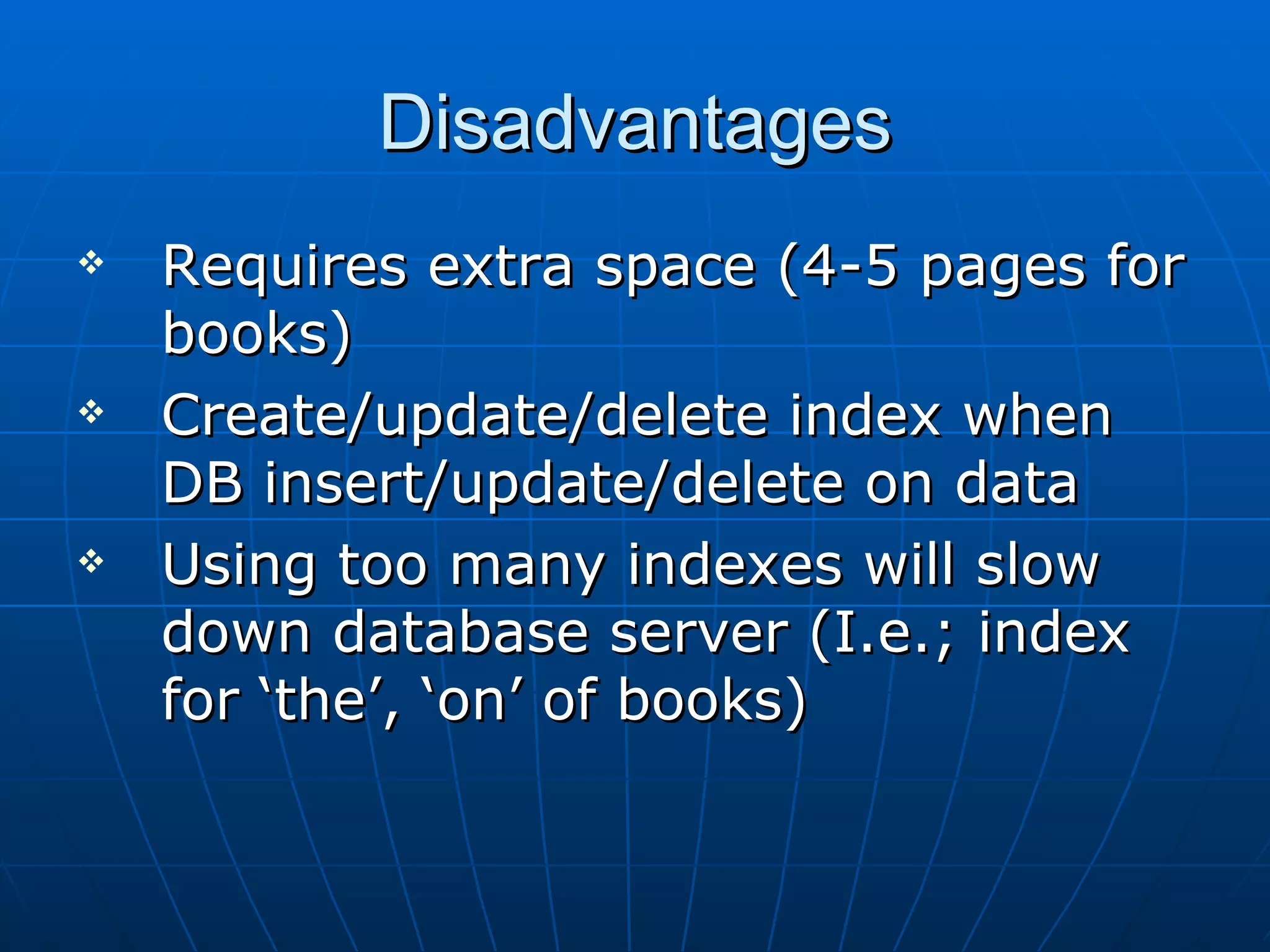 Disadvantages Requires extra space (4-5 pages for books) Create/update/delete index when DB insert/update/delete on data Using too many indexes will slow down database server (I.e.; index for ‘the’, ‘on’ of books) 