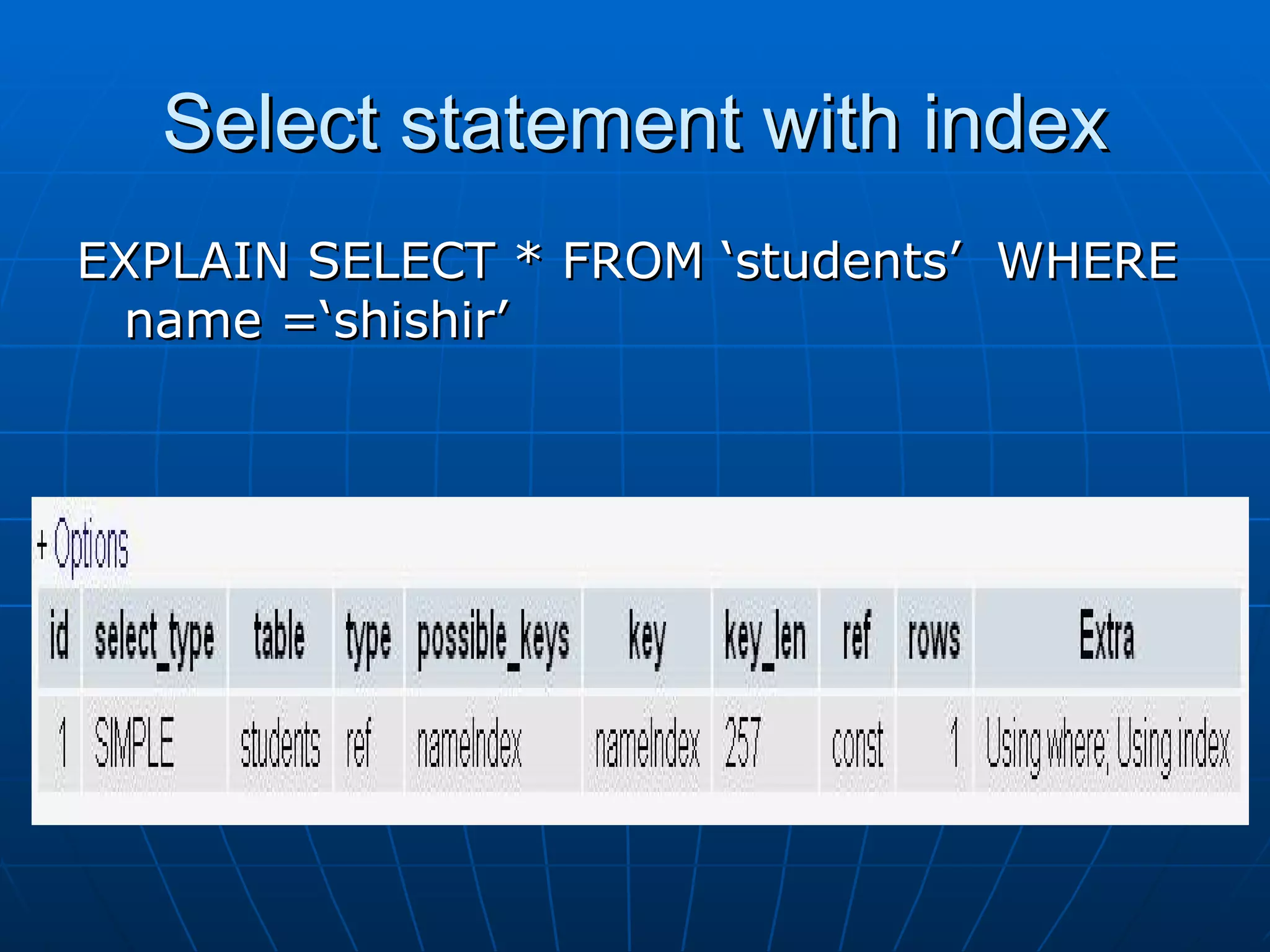 Select statement with index EXPLAIN SELECT * FROM ‘students’ WHERE name =‘shishir’ 