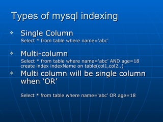 Types of mysql indexing Single Column Select * from table where name=‘abc’ Multi-column Select * from table where name=‘abc’ AND age=18 create index indexName on table(col1,col2..) Multi column will be single column when ‘OR’ Select * from table where name=‘abc’ OR age=18 