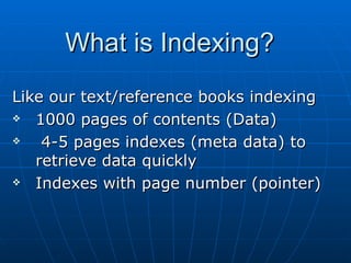 What is Indexing? Like our text/reference books indexing 1000 pages of contents (Data) 4-5 pages indexes (meta data) to retrieve data quickly Indexes with page number (pointer) 