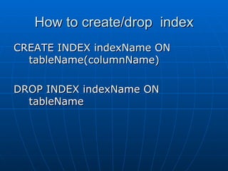 How to create/drop  index CREATE INDEX indexName ON tableName(columnName) DROP INDEX indexName ON tableName 