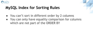 MySQL Index for Sorting Rules
● You can’t sort in different order by 2 columns
● You can only have equality comparison for columns
which are not part of the ORDER BY
 