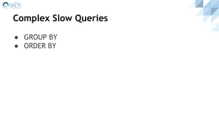 Complex Slow Queries
● GROUP BY
● ORDER BY
 