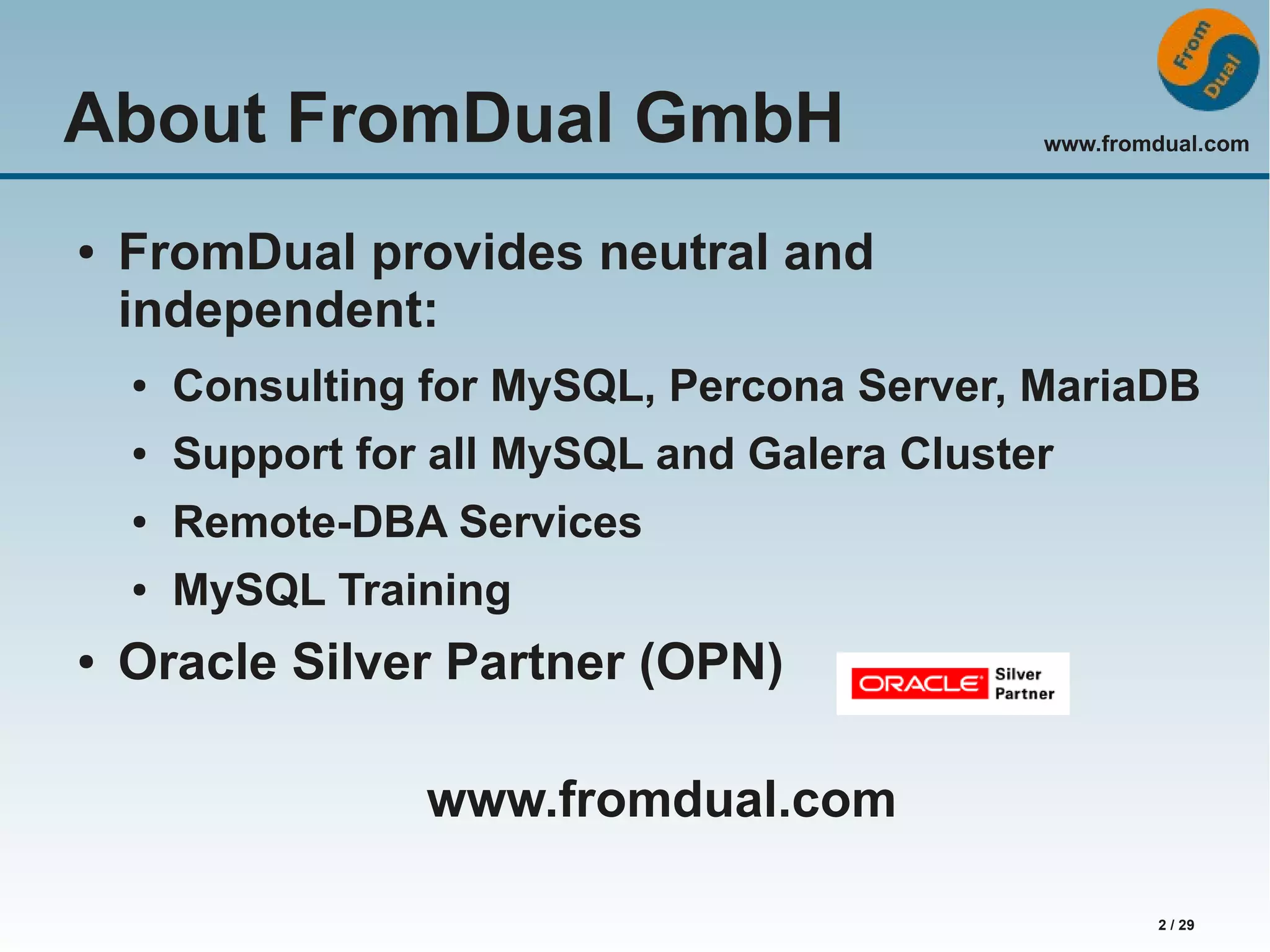 www.fromdual.com 2 / 29 About FromDual GmbH ● FromDual provides neutral and independent: ● Consulting for MySQL, Percona Server, MariaDB ● Support for all MySQL and Galera Cluster ● Remote-DBA Services ● MySQL Training ● Oracle Silver Partner (OPN) www.fromdual.com 