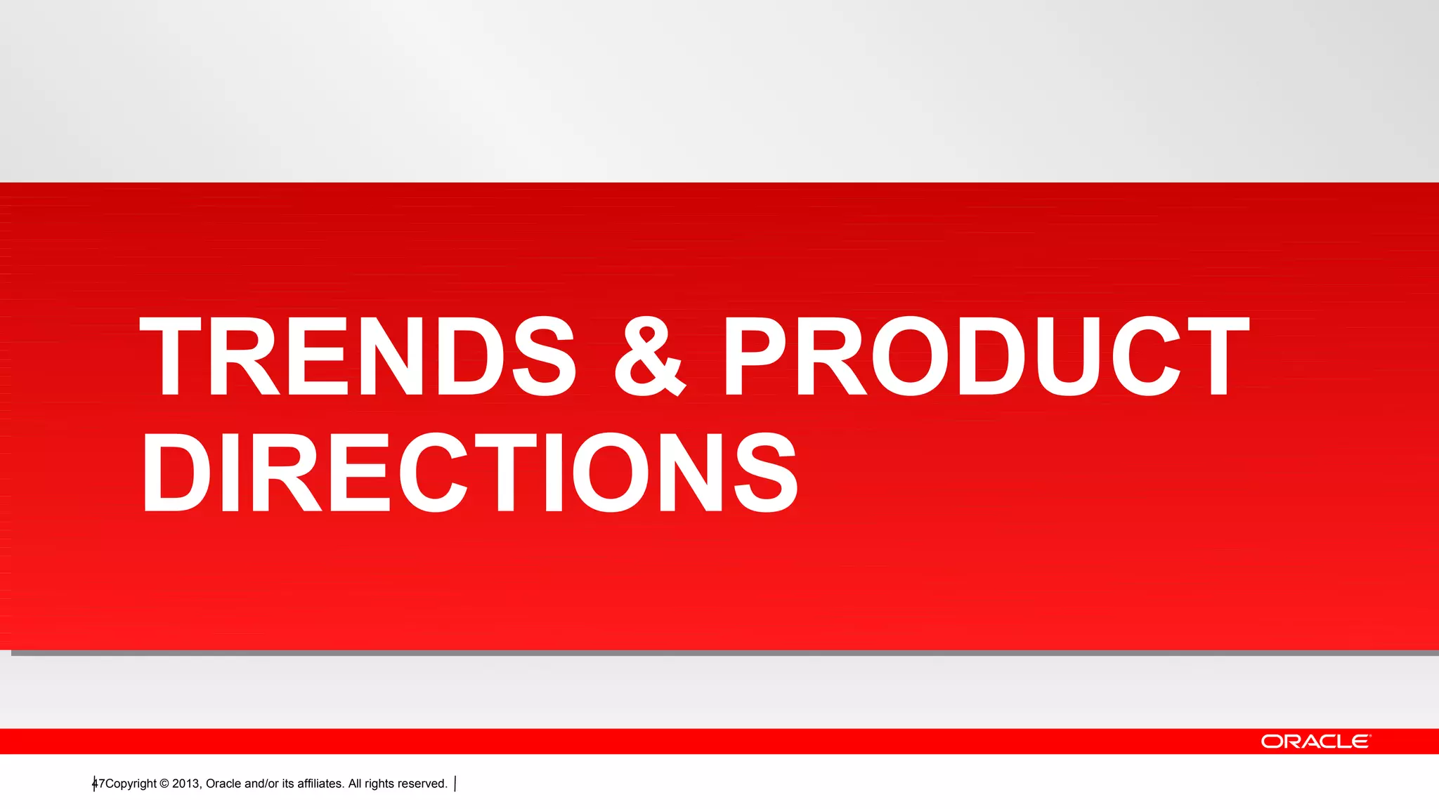 Copyright © 2013, Oracle and/or its affiliates. All rights reserved.47
TRENDS & PRODUCT
DIRECTIONS
 