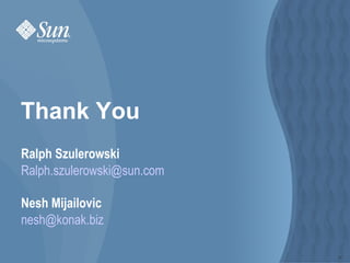 Thank You
Ralph Szulerowski
Ralph.szulerowski@sun.com

Nesh Mijailovic
nesh@konak.biz

                            24
 