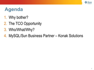 Agenda
1.   Why bother?
2.   The TCO Opportunity
3.   Who/What/Why?
4.   MySQL/Sun Business Partner – Konak Solutions




                                                    3
 
