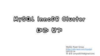 MySQL InnoDB Cluster
미리 보기
MySQL Power Group
(http://cafe.naver.com/mysqlp)
2017.01.14
유 승민 (smyoo0316@gmail.com)
 