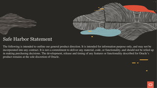  
Safe Harbor Statement
The following is intended to outline our general product direction. It is intended for information purpose only, and may not be
incorporated into any contract. It is not a commitment to deliver any material, code, or functionality, and should not be relied up
in making purchasing decisions. The development, release and timing of any features or functionality described for Oracle´s
product remains at the sole discretion of Oracle.
3 / 58
 