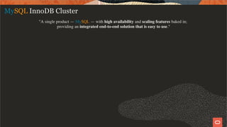 MySQL InnoDB Cluster
"A single product — MySQL — with high availability and scaling features baked in;
providing an integrated end-to-end solution that is easy to use."
4 / 58
 
