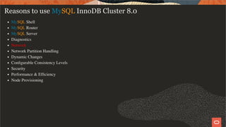 Reasons to use MySQL InnoDB Cluster 8.0
MySQL Shell
MySQL Router
MySQL Server
Diagnostics
Network
Network Partition Handling
Dynamic Changes
Conﬁgurable Consistency Levels
Security
Performance & Efﬁciency
Node Provisioning
30 / 58
 