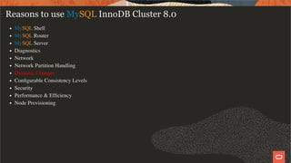 Reasons to use MySQL InnoDB Cluster 8.0
MySQL Shell
MySQL Router
MySQL Server
Diagnostics
Network
Network Partition Handling
Dynamic Changes
Conﬁgurable Consistency Levels
Security
Performance & Efﬁciency
Node Provisioning
37 / 58
 