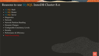 Reasons to use MySQL InnoDB Cluster 8.0
MySQL Shell
MySQL Router
MySQL Server
Diagnostics
Network
Network Partition Handling
Dynamic Changes
Conﬁgurable Consistency Levels
Security
Performance & Efﬁciency
Node Provisioning
51 / 58
 