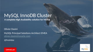 MySQL InnoDB Cluster
Olivier Dasini
MySQL Principal Solutions Architect EMEA
olivier.dasini@oracle.com
@freshdaz
Copyright 2017, Oracle and/or its affiliates. All rights reserved
A complete High Availability solution for MySQL
 
