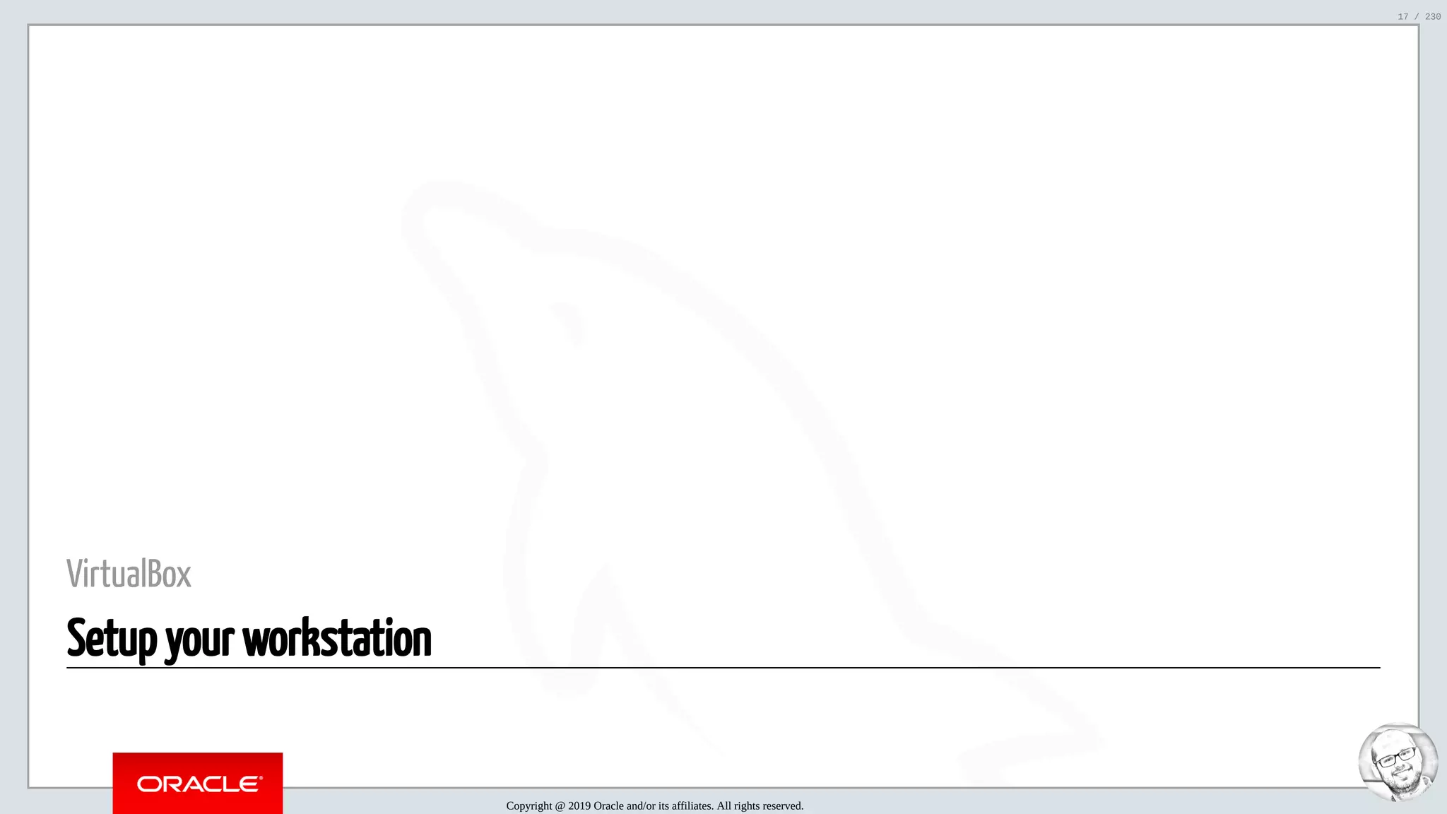 5/25/2019 MySQL InnoDB Cluster and Group Replication in a Nutshell: Hands-On Tutorial ﬁle:///home/fred/workspace/MySQL-InnoDB-Cluster---Nutshell/MySQL InnoDB Cluster - Nutshell.html#226 17/230 VirtualBox Setup your workstation Copyright @ 2019 Oracle and/or its affiliates. All rights reserved. 17 / 230 