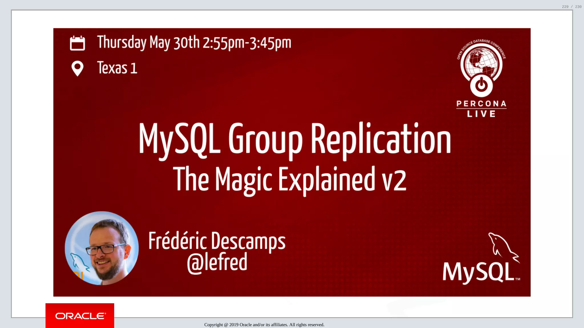 5/25/2019 MySQL InnoDB Cluster and Group Replication in a Nutshell: Hands-On Tutorial ﬁle:///home/fred/workspace/MySQL-InnoDB-Cluster---Nutshell/MySQL InnoDB Cluster - Nutshell.html#226 229/230 Copyright @ 2019 Oracle and/or its affiliates. All rights reserved. 229 / 230 