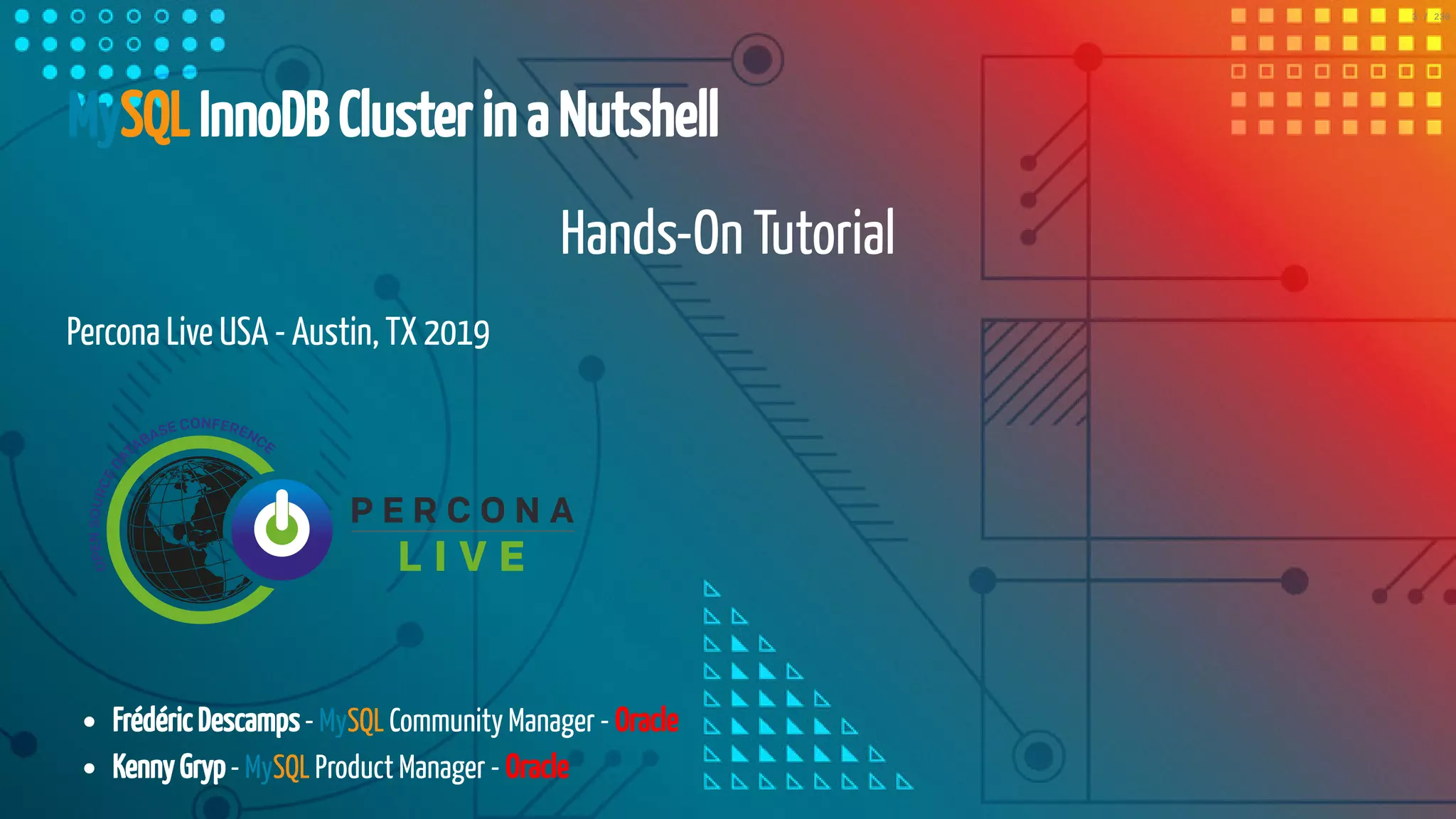 5/25/2019 MySQL InnoDB Cluster and Group Replication in a Nutshell: Hands-On Tutorial ﬁle:///home/fred/workspace/MySQL-InnoDB-Cluster---Nutshell/MySQL InnoDB Cluster - Nutshell.html#226 3/230 MySQL InnoDB Cluster in a Nutshell Hands-On Tutorial Percona Live USA - Austin, TX 2019 Frédéric Descamps - MySQL Community Manager - Oracle Kenny Gryp - MySQL Product Manager - Oracle 3 / 230 