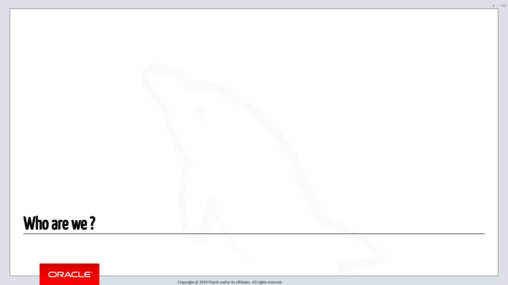 5/25/2019 MySQL InnoDB Cluster and Group Replication in a Nutshell: Hands-On Tutorial ﬁle:///home/fred/workspace/MySQL-InnoDB-Cluster---Nutshell/MySQL InnoDB Cluster - Nutshell.html#226 5/230 Who are we ? Copyright @ 2019 Oracle and/or its affiliates. All rights reserved. 5 / 230 