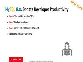 MySQL 8.0: Boosts Developer Productivity
New! CTEs and Recusrsive CTEs
New! WindowFunctions
New! SKIP LOCKED and NOWAIT
UUIDs and Bitwise Functions
Copyright @ 2017 Oracle and/or its affiliates. All rights reserved.
30 / 46
 