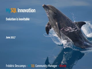 June 2017
MySQL Innovation
Evolution is inevitable
 
 
 
 
Frédéric Descamps - MySQL Community Manager - Oracle
4 / 46
 