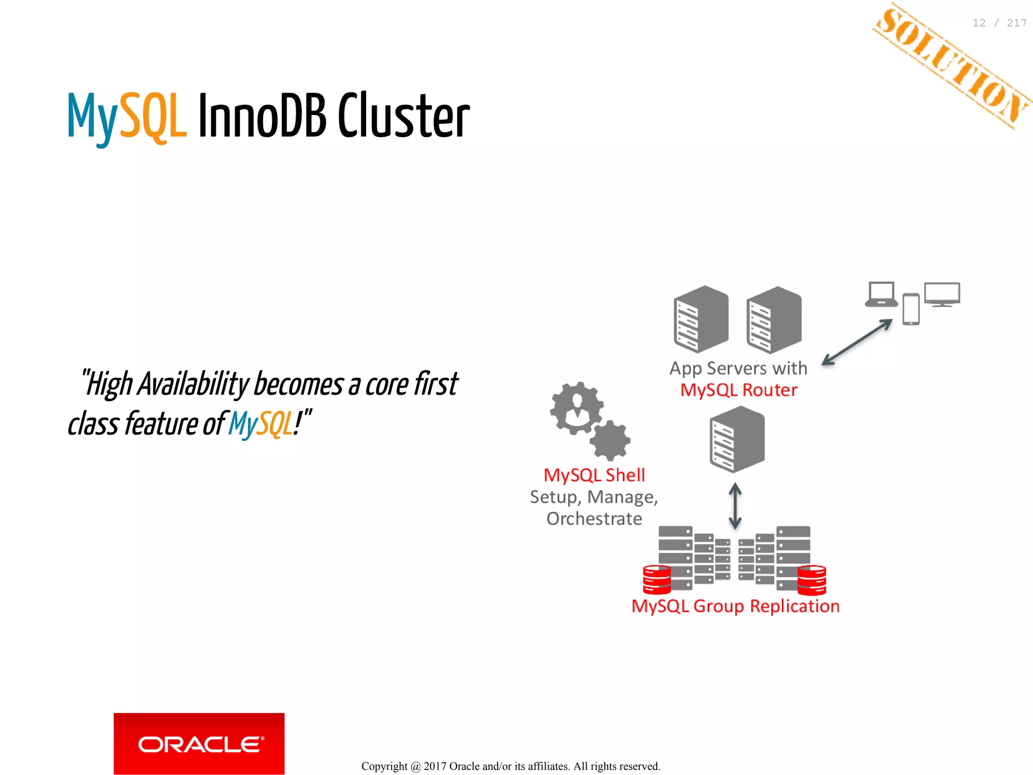  
  "High Availability becomes a core first
class feature of MySQL!"
MySQL InnoDB Cluster
 
Copyright @ 2017 Oracle and/or its affiliates. All rights reserved.
12 / 217
 