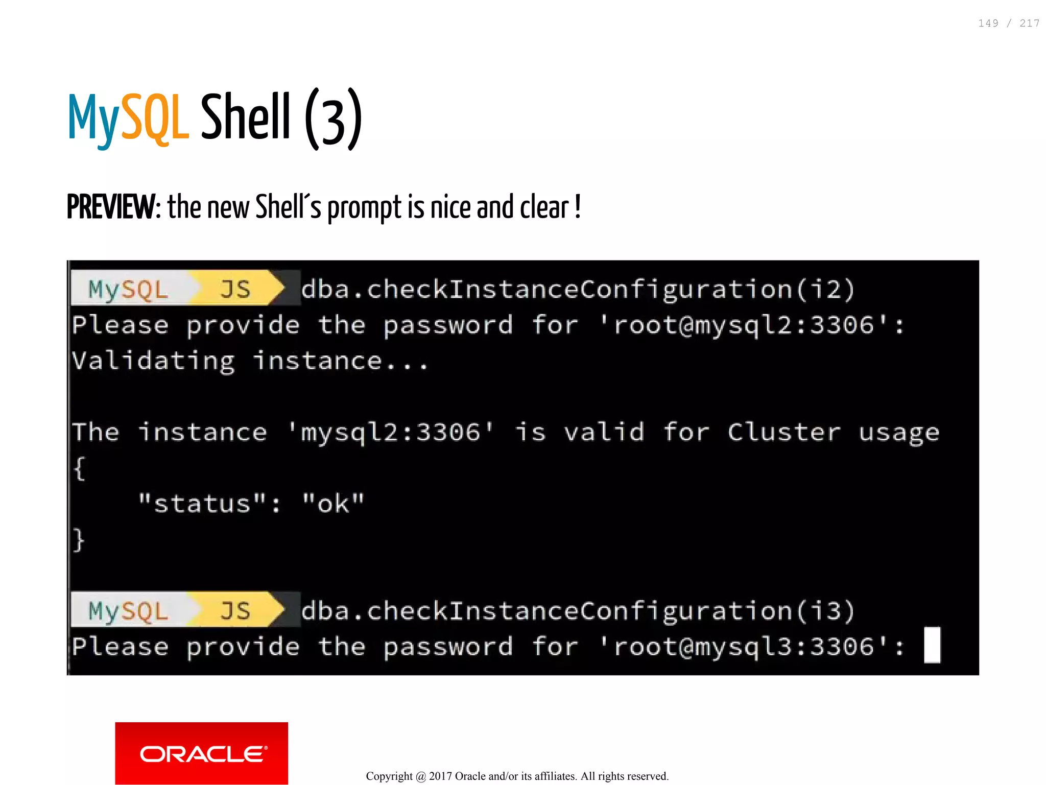MySQL Shell (3)
PREVIEW: the new Shell´s prompt is nice and clear !
Copyright @ 2017 Oracle and/or its affiliates. All rights reserved.
149 / 217
 