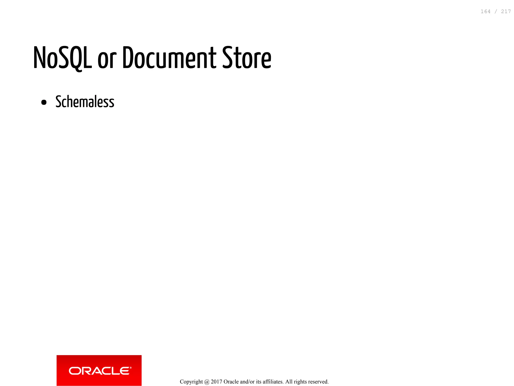 NoSQL or Document Store
Schemaless
Copyright @ 2017 Oracle and/or its affiliates. All rights reserved.
164 / 217
 