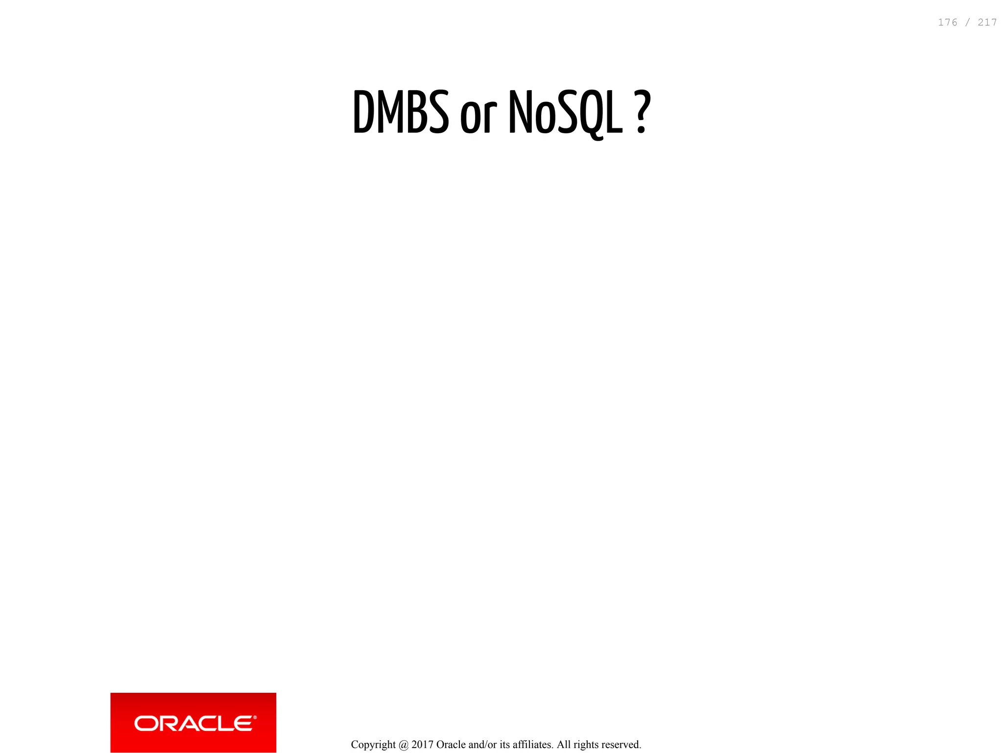 DMBS or NoSQL ?
Copyright @ 2017 Oracle and/or its affiliates. All rights reserved.
176 / 217
 