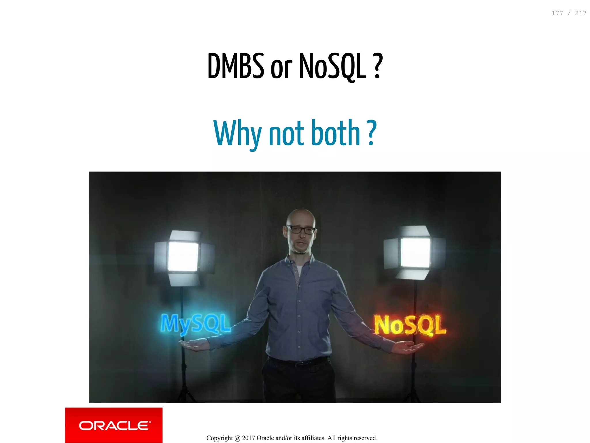 DMBS or NoSQL ?
Why not both ?
Copyright @ 2017 Oracle and/or its affiliates. All rights reserved.
177 / 217
 