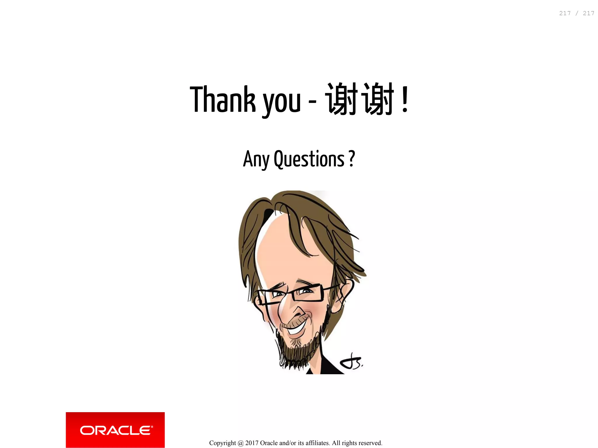 Thank you - 谢谢 !
Any Questions ?
Copyright @ 2017 Oracle and/or its affiliates. All rights reserved.
217 / 217
 