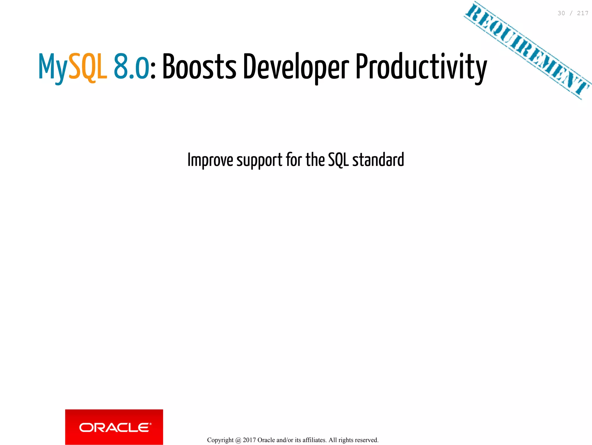 MySQL 8.0: Boosts Developer Productivity
 
Improve support for the SQL standard
Copyright @ 2017 Oracle and/or its affiliates. All rights reserved.
30 / 217
 