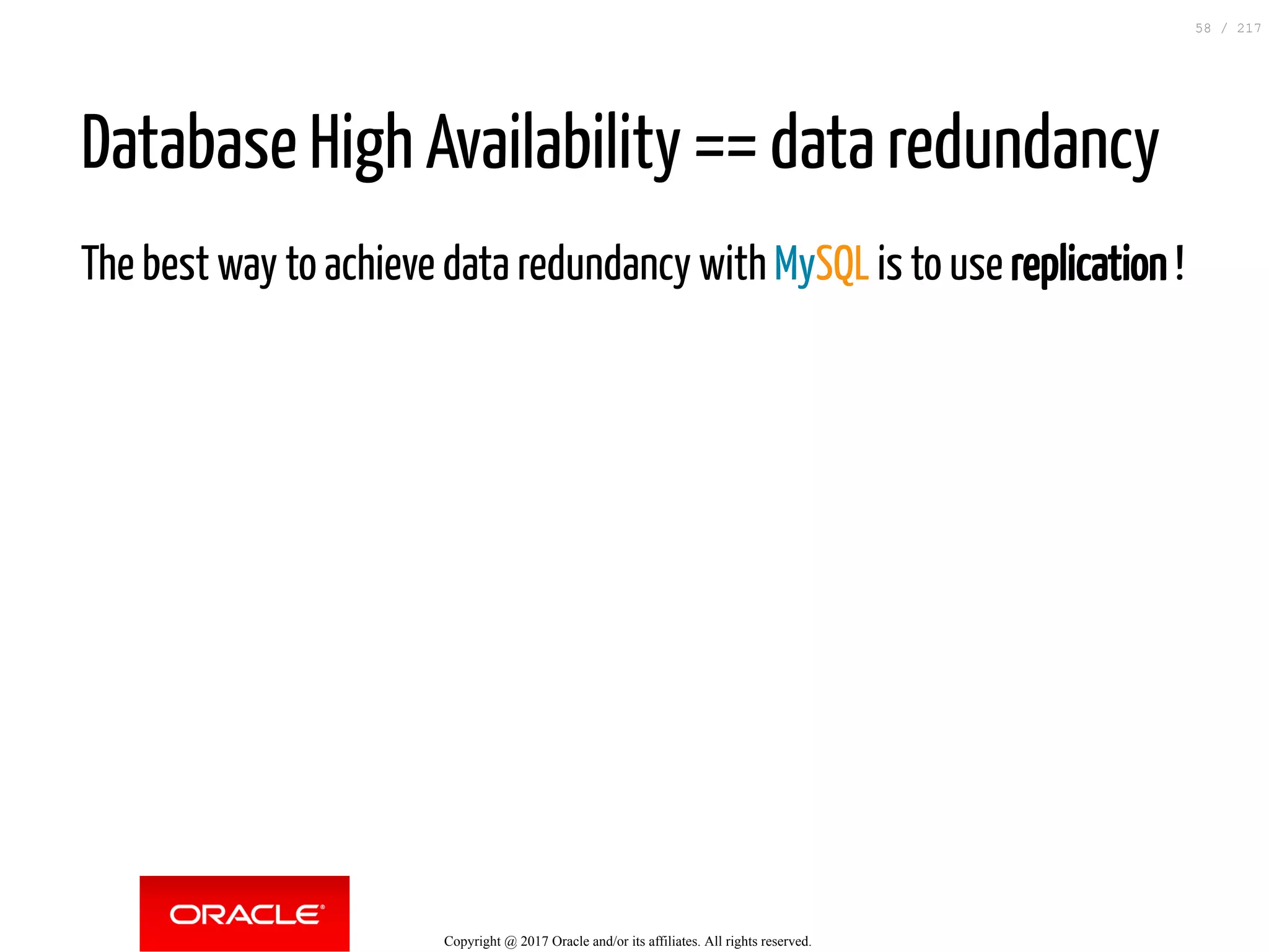 Database High Availability == data redundancy
The best way to achieve data redundancy with MySQL is to use replication !
Copyright @ 2017 Oracle and/or its affiliates. All rights reserved.
58 / 217
 