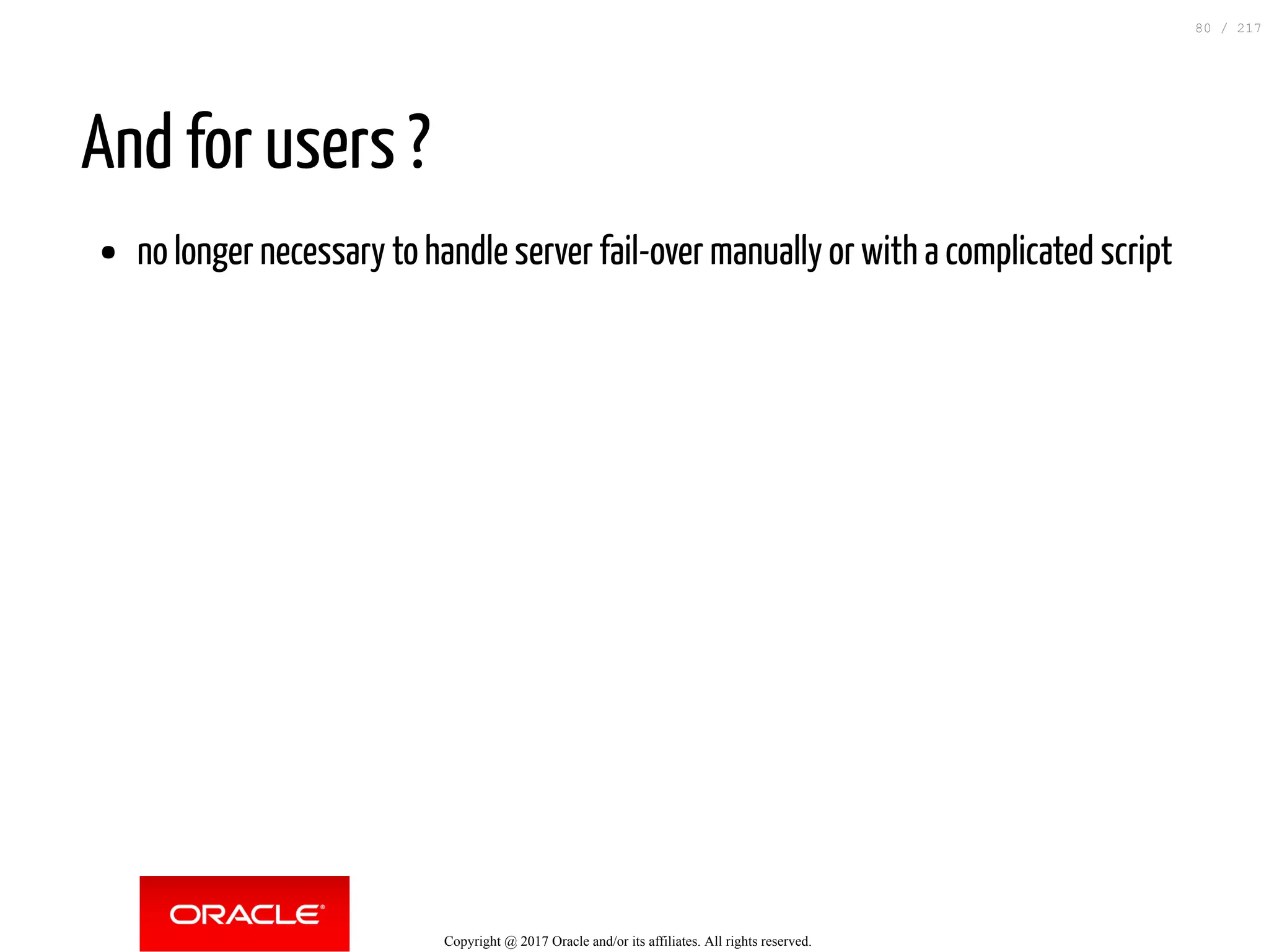 And for users ?
no longer necessary to handle server fail-over manually or with a complicated script
Copyright @ 2017 Oracle and/or its affiliates. All rights reserved.
80 / 217
 