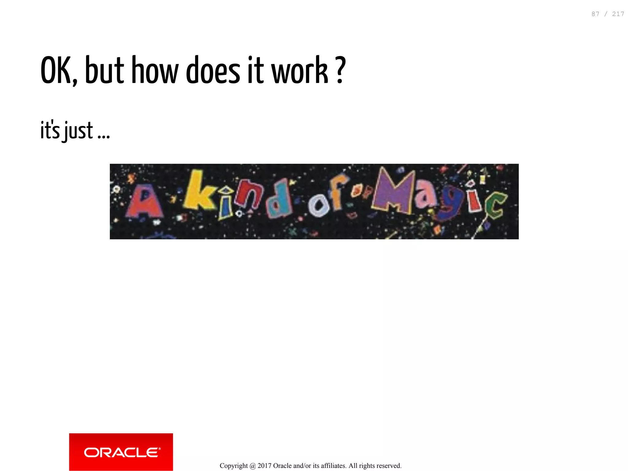 OK, but how does it work ?
it's just ...
Copyright @ 2017 Oracle and/or its affiliates. All rights reserved.
87 / 217
 