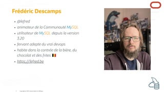 Frédéric Descamps
@lefred
animateur de la Communauté MySQL
utilisateur de MySQL depuis la version
3.20
fervant adepte du vrai devops
habite dans la contrée de la bière, du
chocolat et des frites
h ps://lefred.be
Copyright @ 2022 Oracle and/or its affiliates.
3
 