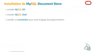 Installation de MySQL Document Store
installer MySQL 8.0
installer MySQL Shell
installer un connecteur pour votre langage de programmation
Copyright @ 2022 Oracle and/or its affiliates.
19
 