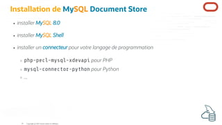 Installation de MySQL Document Store
installer MySQL 8.0
installer MySQL Shell
installer un connecteur pour votre langage de programmation
php-pecl-mysql-xdevapi pour PHP
mysql-connector-python pour Python
...
Copyright @ 2022 Oracle and/or its affiliates.
19
 