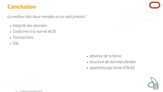absence de schéma
structure de données exible
apprentissage facile (CRUD)
Conclusion
Le meilleur des deux mondes en un seul produit !
Intégrité des données
Conforme à la norme ACID
Transactions
SQL
Copyright @ 2022 Oracle and/or its affiliates.
56
 