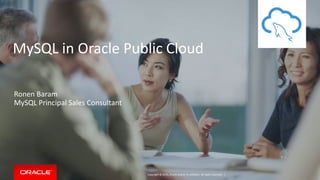 Copyright © 2016, Oracle and/or its affiliates. All rights reserved. |
MySQL in Oracle Public Cloud
Ronen Baram
MySQL Principal Sales Consultant
 