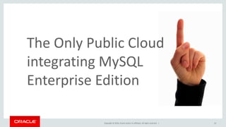 Copyright © 2016, Oracle and/or its affiliates. All rights reserved. | 10
The Only Public Cloud
integrating MySQL
Enterprise Edition
 