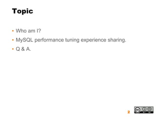 Topic

▪ Who am I?
▪ MySQL performance tuning experience sharing.
▪ Q & A.




                                                 2
 