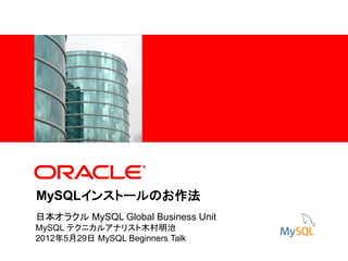 <Insert Picture Here>




MySQLインストールのお作法
日本オラクル MySQL Global Business Unit
MySQL テクニカルアナリスト木村明治
2012年5月29日 MySQL Beginners Talk
 